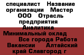 IT-специалист › Название организации ­ Мастер, ООО › Отрасль предприятия ­ Аналитика › Минимальный оклад ­ 120 000 - Все города Работа » Вакансии   . Алтайский край,Славгород г.